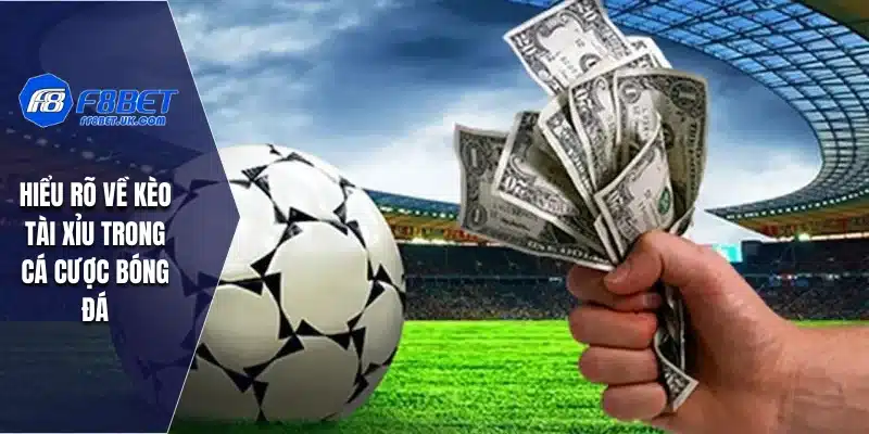 Hiểu rõ về kèo tài xỉu trong cá cược bóng đá